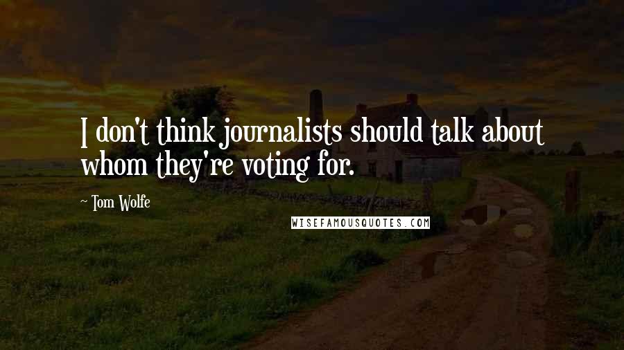 Tom Wolfe Quotes: I don't think journalists should talk about whom they're voting for.