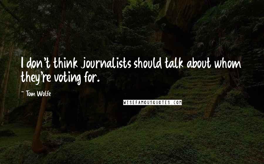 Tom Wolfe Quotes: I don't think journalists should talk about whom they're voting for.