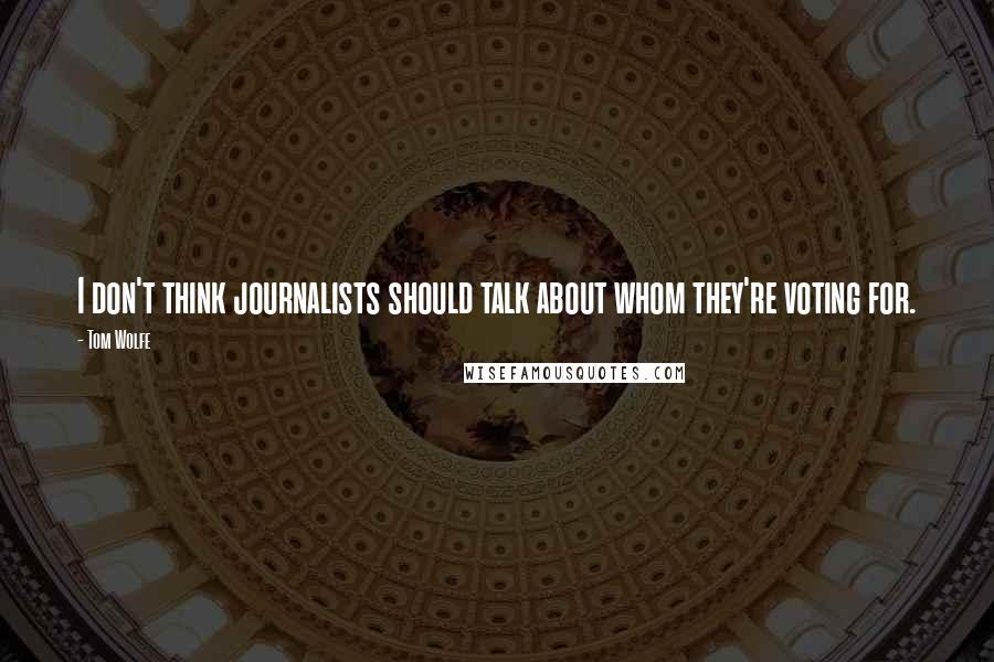 Tom Wolfe Quotes: I don't think journalists should talk about whom they're voting for.