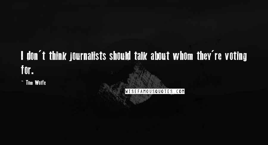 Tom Wolfe Quotes: I don't think journalists should talk about whom they're voting for.