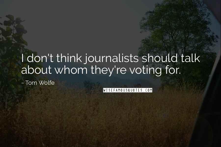 Tom Wolfe Quotes: I don't think journalists should talk about whom they're voting for.