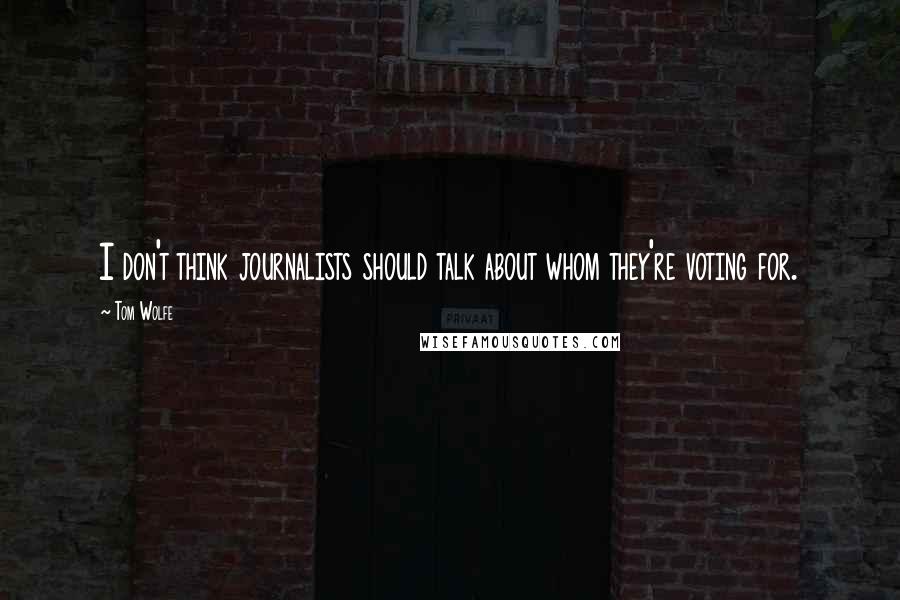 Tom Wolfe Quotes: I don't think journalists should talk about whom they're voting for.