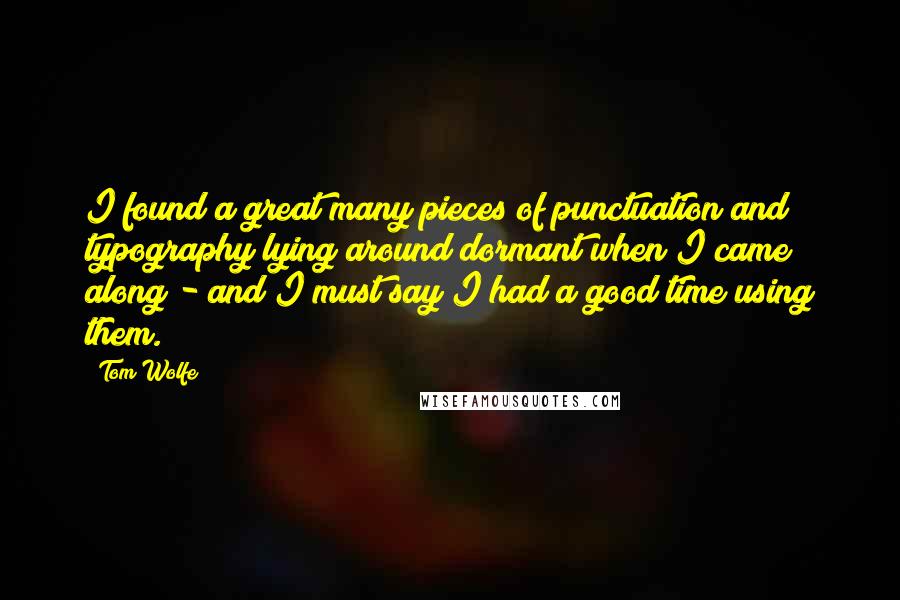 Tom Wolfe Quotes: I found a great many pieces of punctuation and typography lying around dormant when I came along - and I must say I had a good time using them.