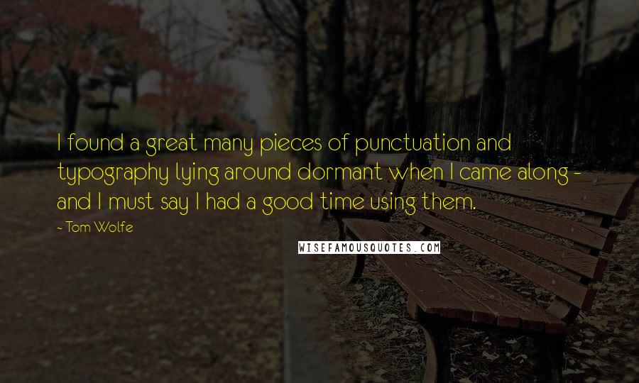 Tom Wolfe Quotes: I found a great many pieces of punctuation and typography lying around dormant when I came along - and I must say I had a good time using them.