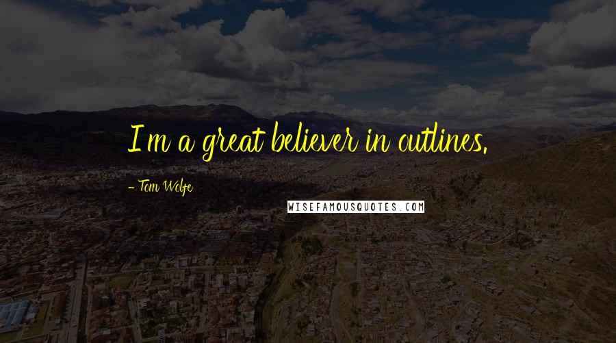 Tom Wolfe Quotes: I'm a great believer in outlines.