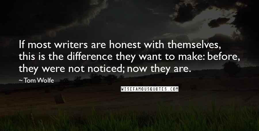 Tom Wolfe Quotes: If most writers are honest with themselves, this is the difference they want to make: before, they were not noticed; now they are.