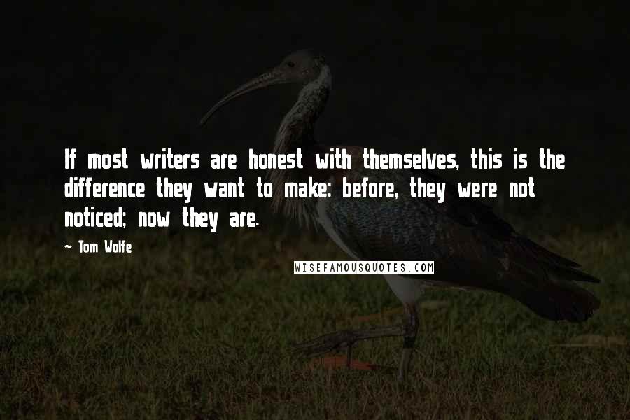 Tom Wolfe Quotes: If most writers are honest with themselves, this is the difference they want to make: before, they were not noticed; now they are.