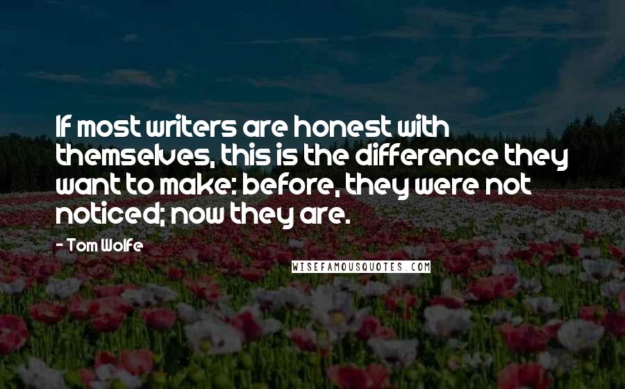 Tom Wolfe Quotes: If most writers are honest with themselves, this is the difference they want to make: before, they were not noticed; now they are.
