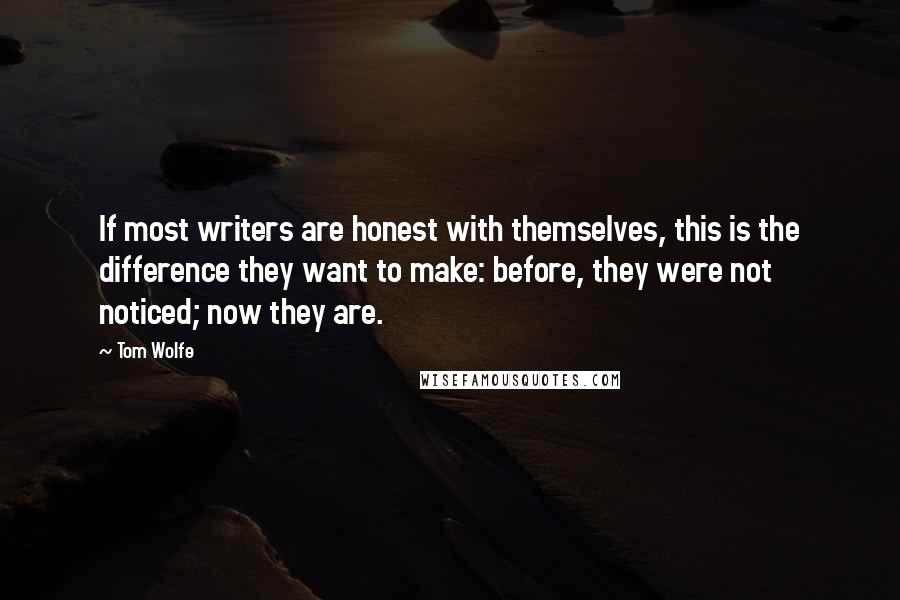 Tom Wolfe Quotes: If most writers are honest with themselves, this is the difference they want to make: before, they were not noticed; now they are.