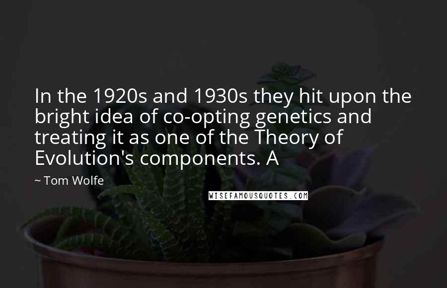 Tom Wolfe Quotes: In the 1920s and 1930s they hit upon the bright idea of co-opting genetics and treating it as one of the Theory of Evolution's components. A