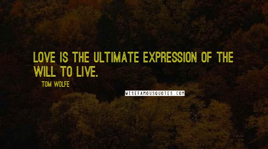 Tom Wolfe Quotes: Love is the ultimate expression of the will to live.
