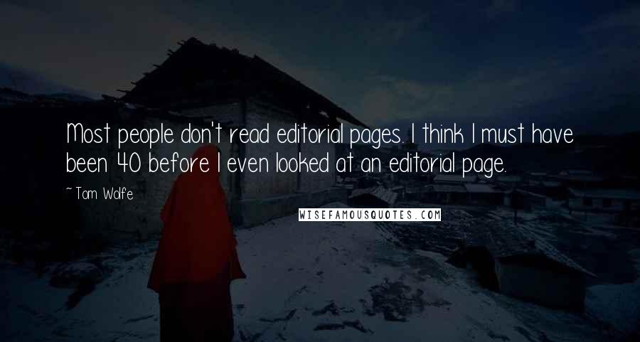 Tom Wolfe Quotes: Most people don't read editorial pages. I think I must have been 40 before I even looked at an editorial page.