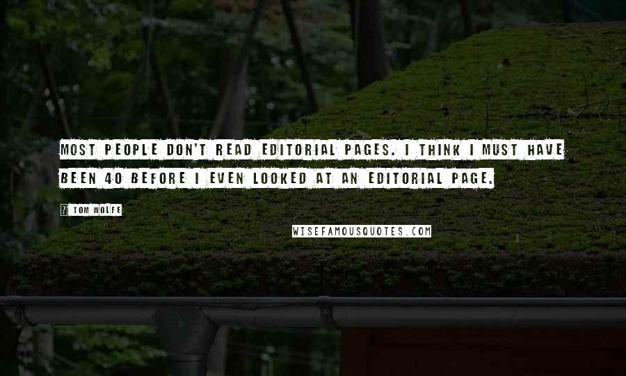 Tom Wolfe Quotes: Most people don't read editorial pages. I think I must have been 40 before I even looked at an editorial page.