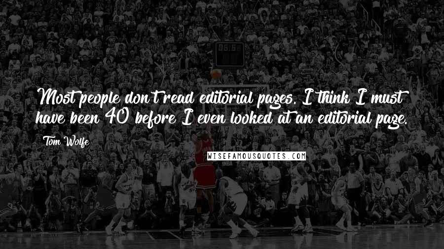 Tom Wolfe Quotes: Most people don't read editorial pages. I think I must have been 40 before I even looked at an editorial page.