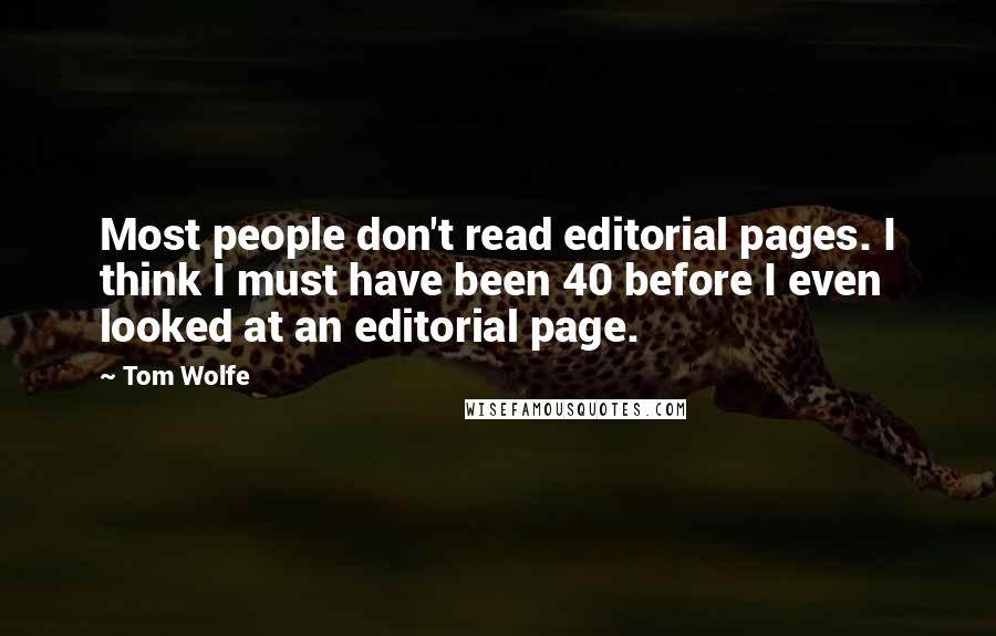 Tom Wolfe Quotes: Most people don't read editorial pages. I think I must have been 40 before I even looked at an editorial page.