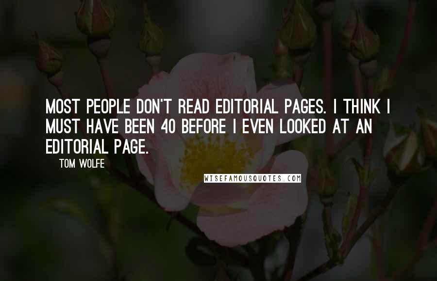 Tom Wolfe Quotes: Most people don't read editorial pages. I think I must have been 40 before I even looked at an editorial page.