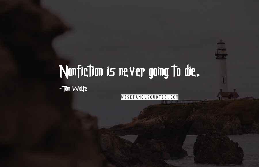 Tom Wolfe Quotes: Nonfiction is never going to die.