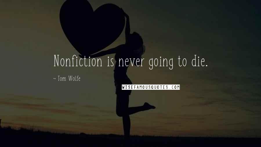 Tom Wolfe Quotes: Nonfiction is never going to die.