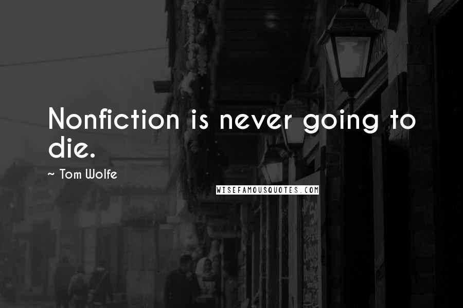 Tom Wolfe Quotes: Nonfiction is never going to die.