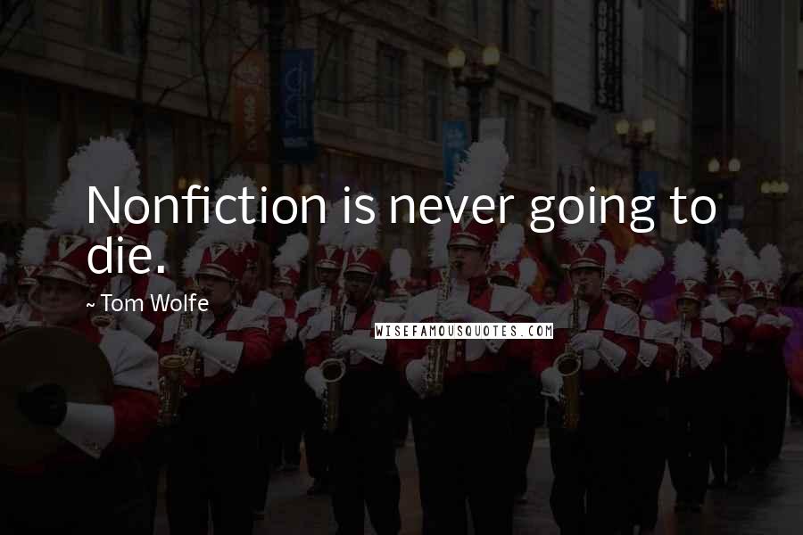 Tom Wolfe Quotes: Nonfiction is never going to die.