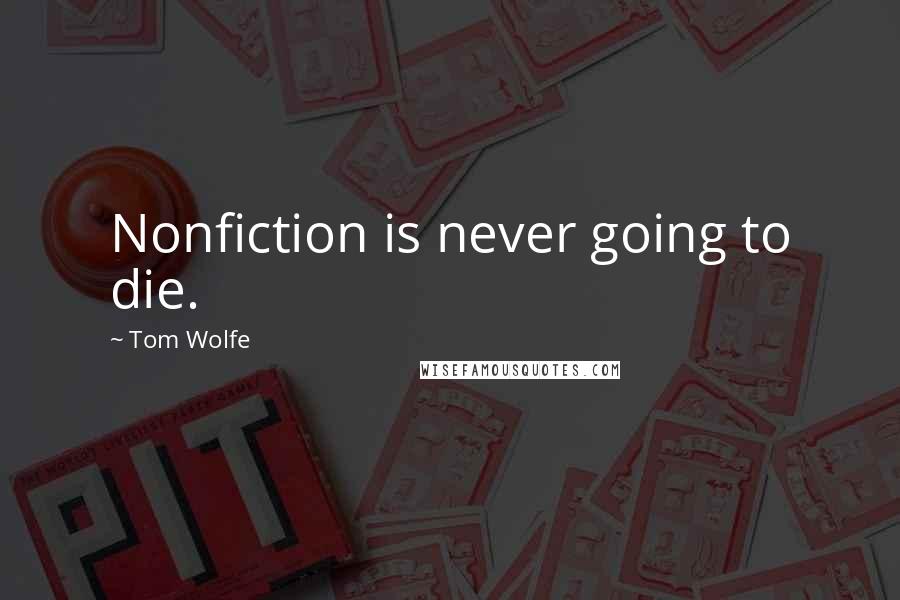 Tom Wolfe Quotes: Nonfiction is never going to die.