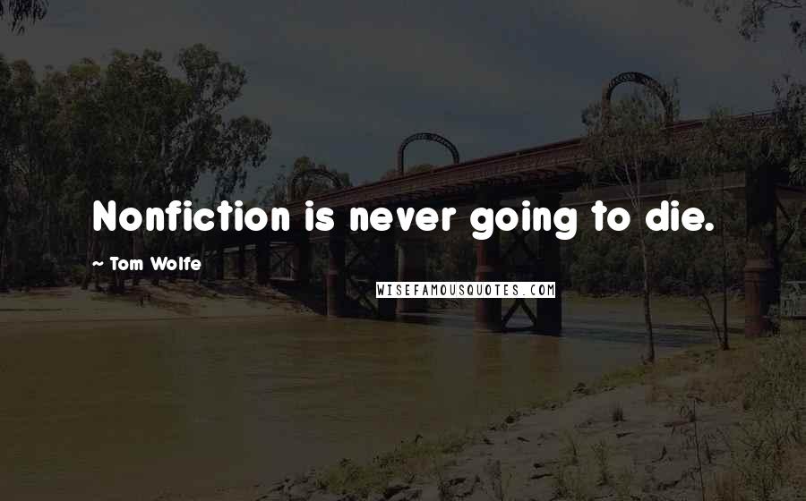 Tom Wolfe Quotes: Nonfiction is never going to die.