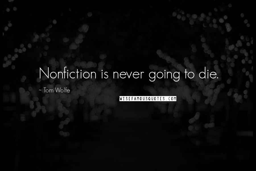 Tom Wolfe Quotes: Nonfiction is never going to die.