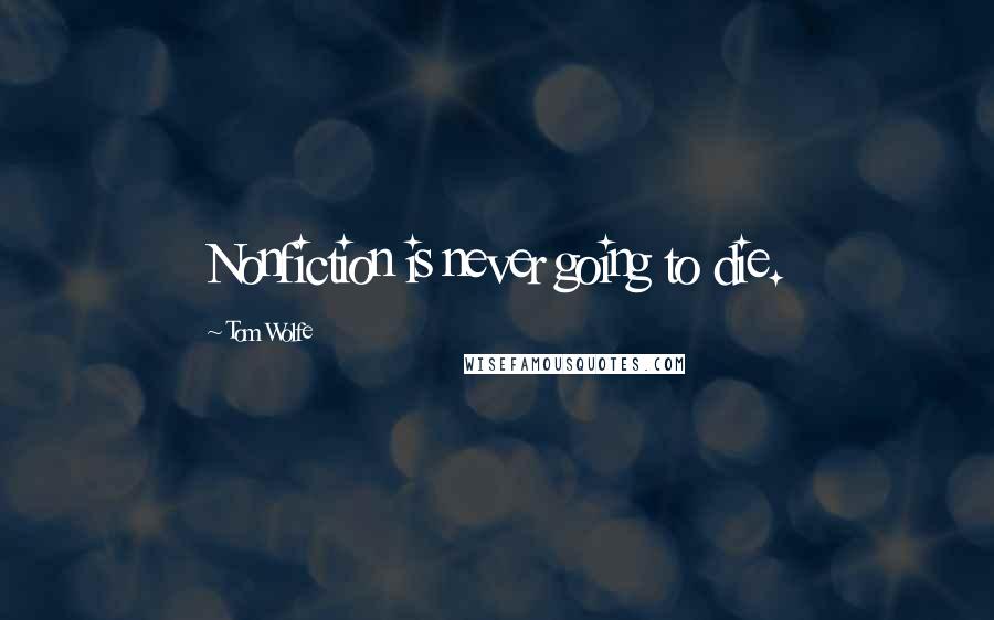 Tom Wolfe Quotes: Nonfiction is never going to die.