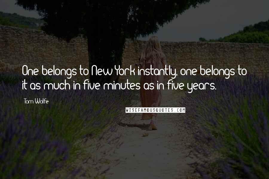 Tom Wolfe Quotes: One belongs to New York instantly, one belongs to it as much in five minutes as in five years.