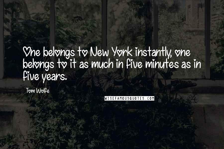 Tom Wolfe Quotes: One belongs to New York instantly, one belongs to it as much in five minutes as in five years.