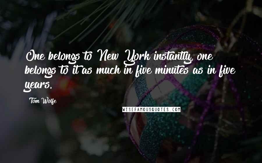 Tom Wolfe Quotes: One belongs to New York instantly, one belongs to it as much in five minutes as in five years.