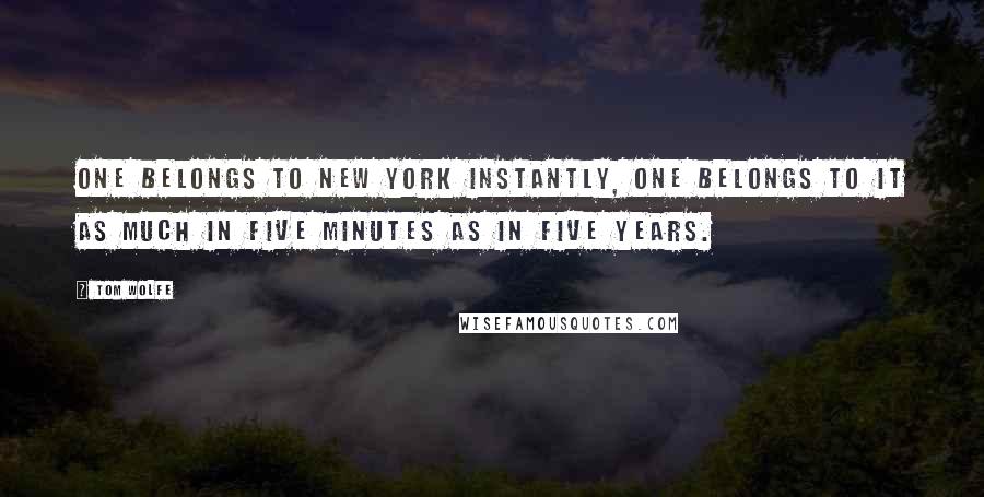 Tom Wolfe Quotes: One belongs to New York instantly, one belongs to it as much in five minutes as in five years.