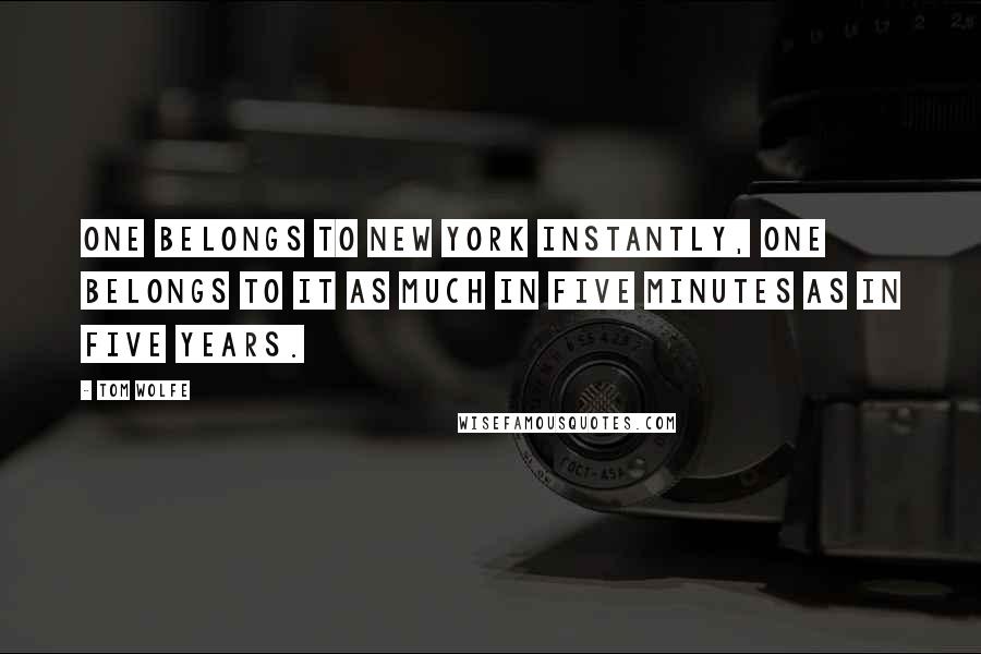 Tom Wolfe Quotes: One belongs to New York instantly, one belongs to it as much in five minutes as in five years.