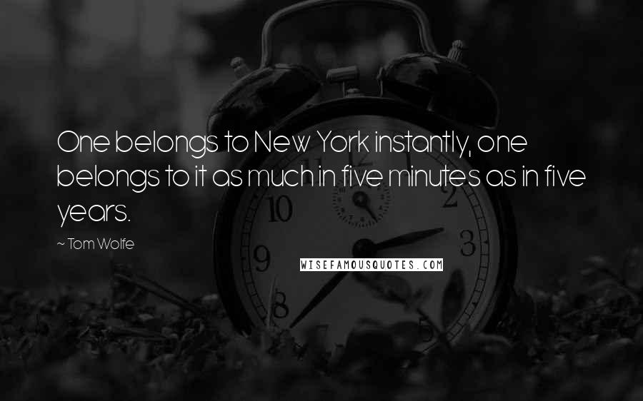 Tom Wolfe Quotes: One belongs to New York instantly, one belongs to it as much in five minutes as in five years.