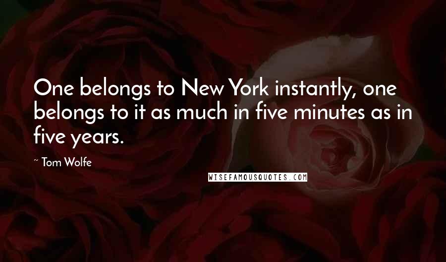 Tom Wolfe Quotes: One belongs to New York instantly, one belongs to it as much in five minutes as in five years.