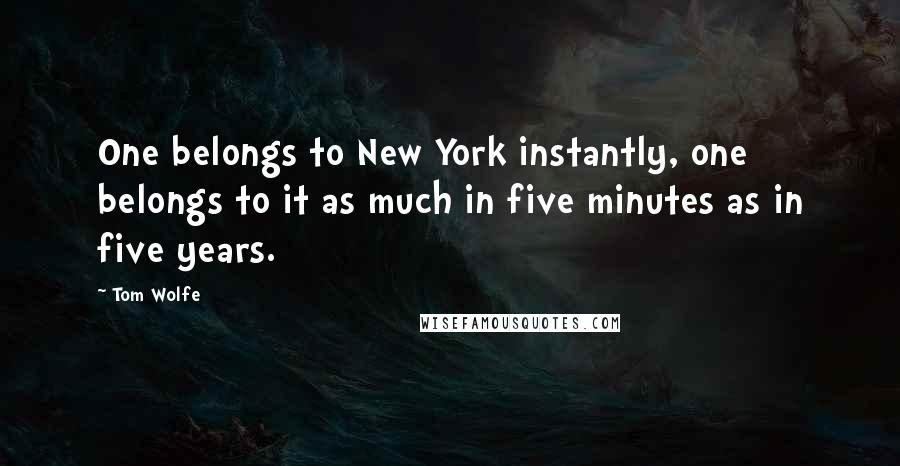 Tom Wolfe Quotes: One belongs to New York instantly, one belongs to it as much in five minutes as in five years.