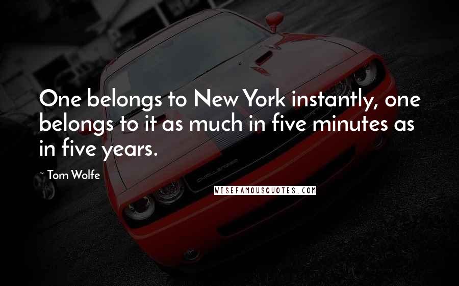 Tom Wolfe Quotes: One belongs to New York instantly, one belongs to it as much in five minutes as in five years.