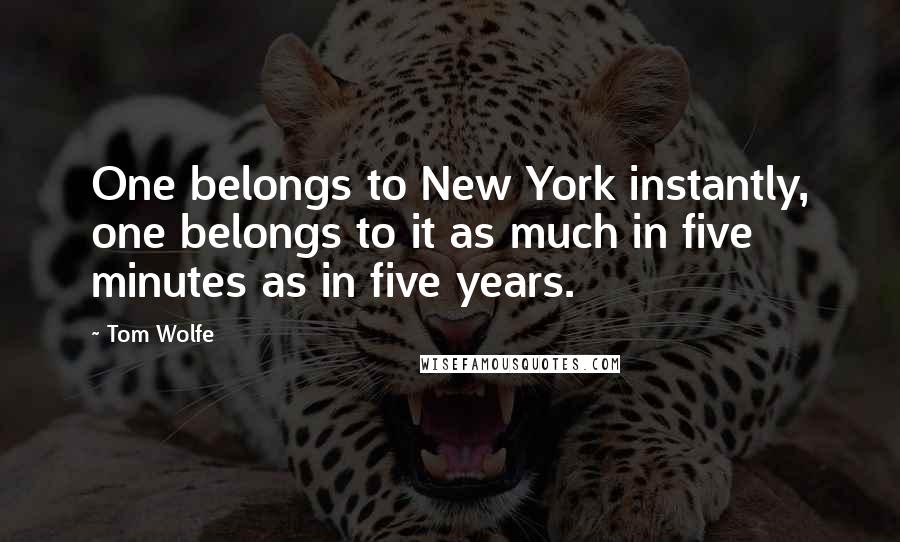 Tom Wolfe Quotes: One belongs to New York instantly, one belongs to it as much in five minutes as in five years.