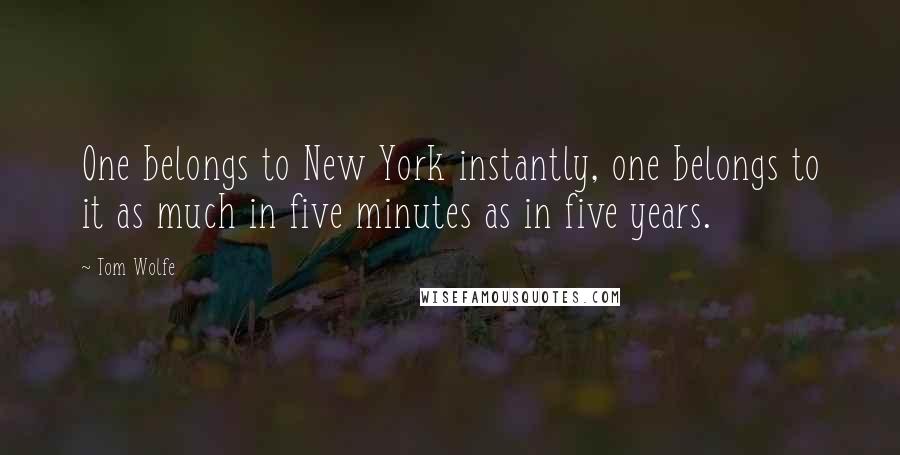 Tom Wolfe Quotes: One belongs to New York instantly, one belongs to it as much in five minutes as in five years.