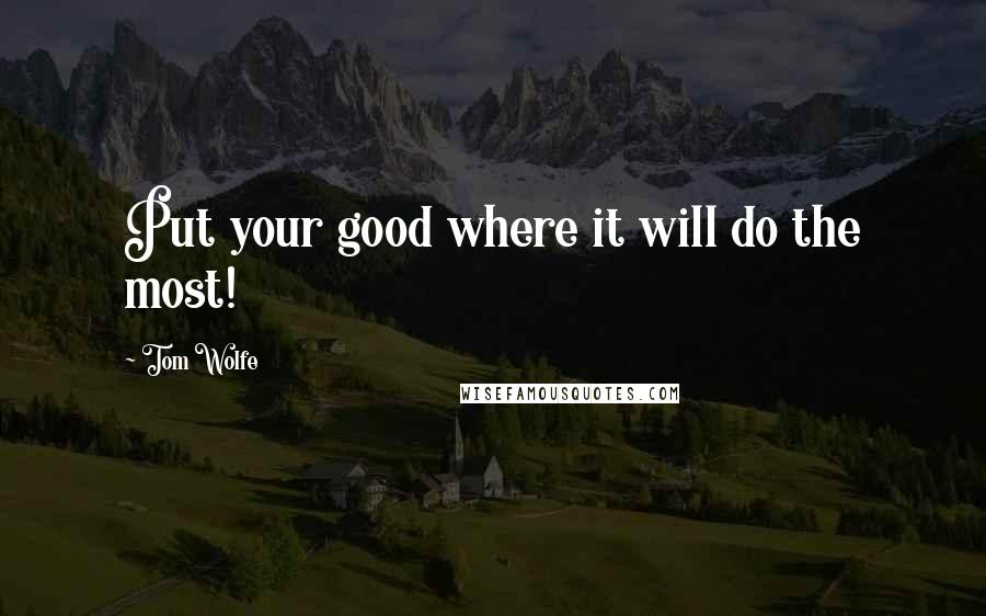 Tom Wolfe Quotes: Put your good where it will do the most!