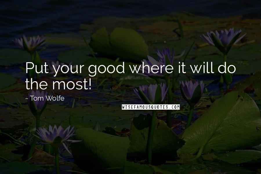 Tom Wolfe Quotes: Put your good where it will do the most!