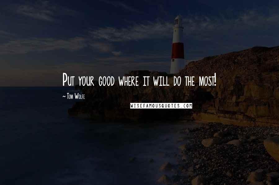 Tom Wolfe Quotes: Put your good where it will do the most!