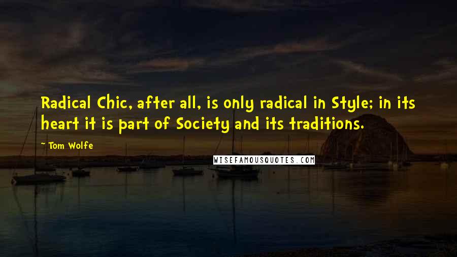 Tom Wolfe Quotes: Radical Chic, after all, is only radical in Style; in its heart it is part of Society and its traditions.