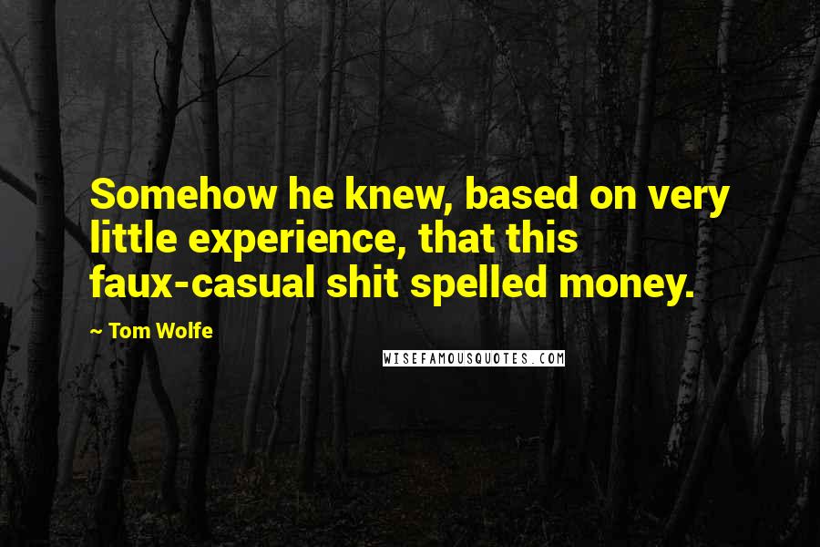 Tom Wolfe Quotes: Somehow he knew, based on very little experience, that this faux-casual shit spelled money.