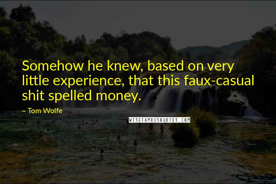 Tom Wolfe Quotes: Somehow he knew, based on very little experience, that this faux-casual shit spelled money.
