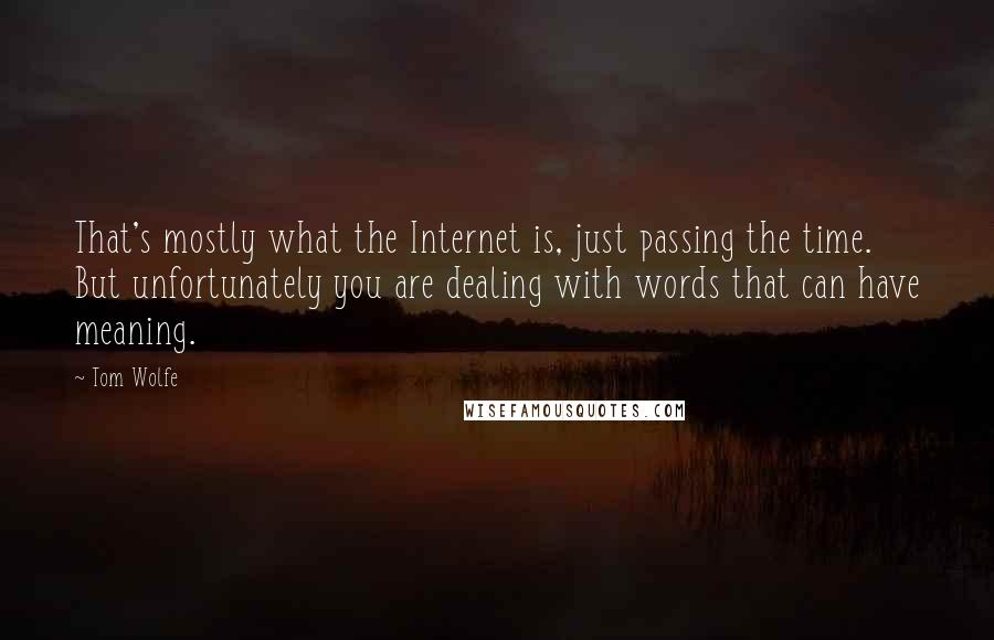 Tom Wolfe Quotes: That's mostly what the Internet is, just passing the time. But unfortunately you are dealing with words that can have meaning.