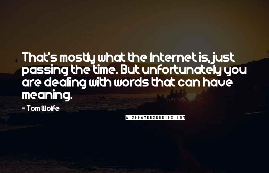 Tom Wolfe Quotes: That's mostly what the Internet is, just passing the time. But unfortunately you are dealing with words that can have meaning.