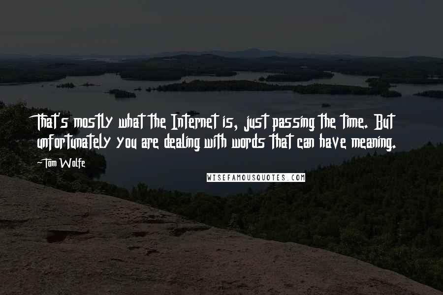 Tom Wolfe Quotes: That's mostly what the Internet is, just passing the time. But unfortunately you are dealing with words that can have meaning.