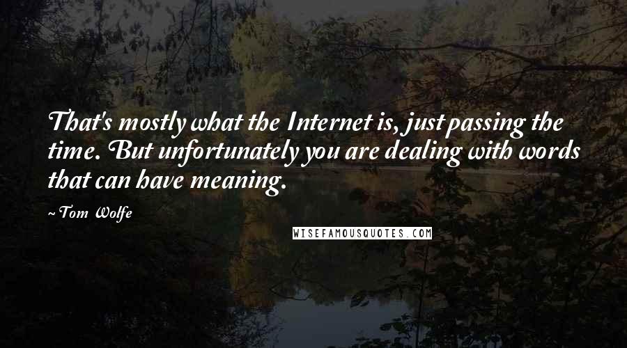 Tom Wolfe Quotes: That's mostly what the Internet is, just passing the time. But unfortunately you are dealing with words that can have meaning.