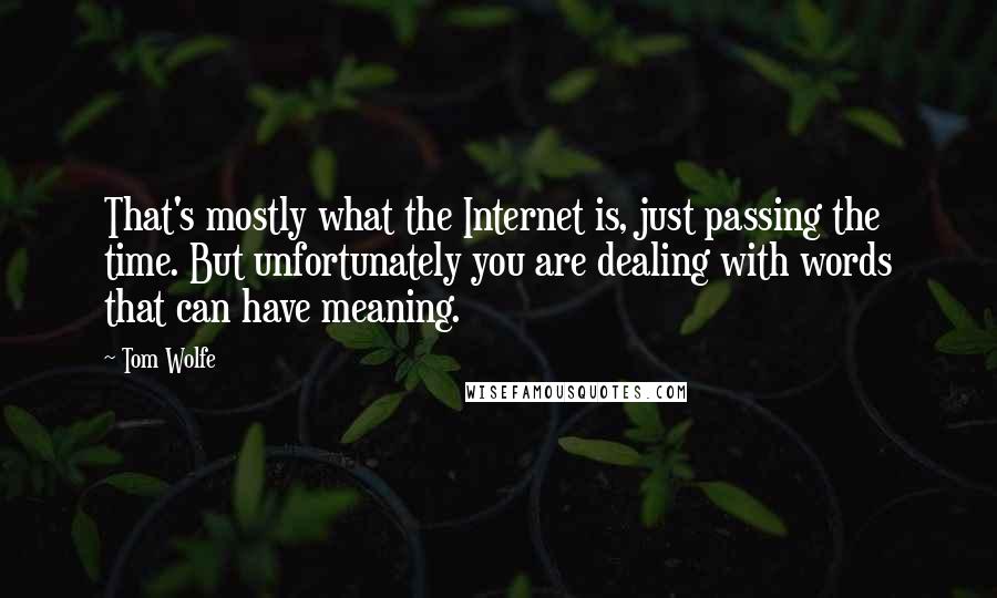 Tom Wolfe Quotes: That's mostly what the Internet is, just passing the time. But unfortunately you are dealing with words that can have meaning.